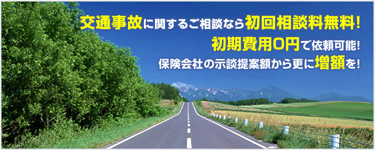 交通事故に関するご相談なら初回相談料無料！初期費用0円で依頼可能！保険会社の示談提案額から更に増額を！